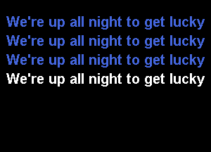 We're up all night to get lucky
We're up all night to get lucky
We're up all night to get lucky
We're up all night to get lucky