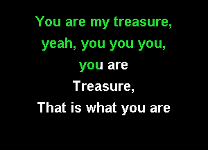 You are my treasure,
yeah, you you you,
you are

Treasure,
That is what you are