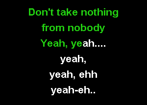 DonTtakenou ng

kon1nobody
Yeah,yeahuu
yeah,
yeah,ehh
yeah-eh..