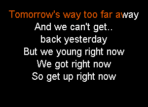 Tomorrow's way too far away
And we can't get..
back yesterday
But we young right now

We got right now
So 9