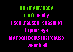 00h mu m ham!
don't be shy
I see that snalkflasning

in your eve
MU heart beats fast 'cause
I want it all