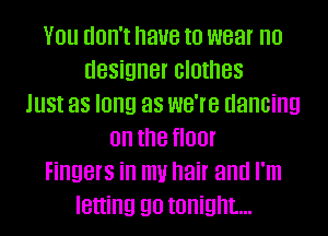 You don't have to wear no
designer clothes
Just as long as we're dancing
on the floor
Fingers in m hair and I'm
letting go tonight...