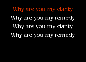 Why are you my dan'ty
Why are you my remedy
Why are you my clarity
Why are you my remedy