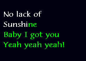 No lack of
Sunshine

Baby I got you
Yeah yeah yeah!