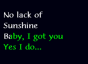 No lack of
Sunshine

Baby, I got you
Yes I do...