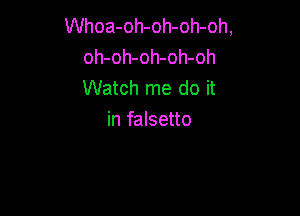 Whoa-oh-oh-oh-oh,
oh-oh-oh-oh-oh
Watch me do it

in falsetto