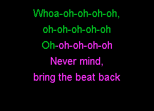 Whoa-oh-oh-oh-oh,
oh-oh-oh-oh-oh
Oh-oh-oh-oh-oh

Never mind,
bring the beat back