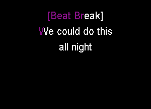 (Beat Breakl
We could do this
all night