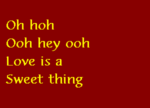 Oh hoh
Ooh hey ooh

Love is a
Sweet thing