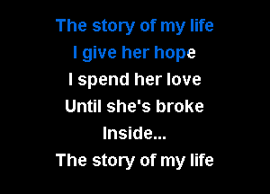 The story of my life
lgive her hope
I spend her love

Until she's broke
Inside...
The story of my life