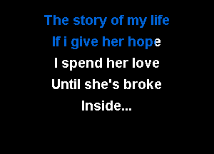 The story of my life
lfi give her hope
I spend her love

Until she's broke
Inside...