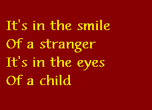 It's in the smile
Of a stranger

It's in the eyes
Of a child