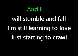 Andl ......
will stumble and fall

I'm still learning to love

Just starting to crawl