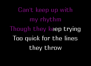 Can't keep up with
my rhythm
Though they keep trying
T00 quick for the lines

they throw

g
