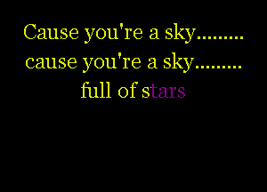 Cause you're a sky .........

cause you're a sky .........
full of stars