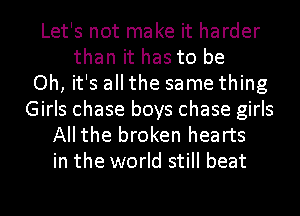 Let's not make it harder
than it has to be
Oh, it's all the same thing
Girls chase boys chase girls
Allthe broken hearts
in the world still beat