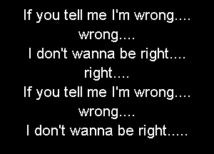 If you tell me I'm wrong...
wrong...
I don't wanna be right....
right....

If you tell me I'm wrong...
wrong...
I don't wanna be right .....