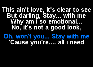 This ain't love, it's clear to see
But darling, Stay... with me
Why am I so emotional...
No, it's not a good look,

0h, won't you... Sta with me
'Cause you're.... al i need