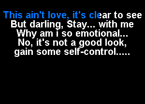 This ain't love, it's clear to see
But darling, Stay... with me
Why am I so emotional...
No, it's not a good look,
gain some seIf-control .....