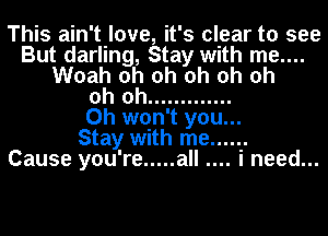 This ain't love, it's clear to see
But darling, Stay with me....
Woah oh oh oh oh oh
oh oh .............
0h won't you...

Stay with me ......

Cause you're ..... all i need...