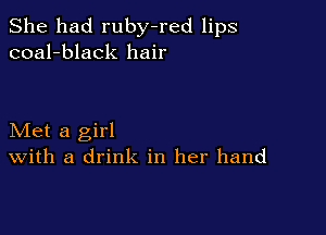 She had ruby-red lips
coal-black hair

Met a girl
With a drink in her hand