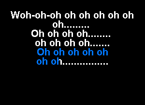 Woh-oh-omoh oh oh oh oh
0 .........
Oh oh oh oh ........
oh oh oh oh .......
Ohohohohoh

oh oh ................