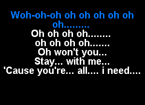 Woh-oh-omoh oh oh oh oh
0 .........
Oh oh oh oh ........
oh oh oh oh .......
0h won't you...

Stay... with me..
'Cause you' re.. ....all .ineed...