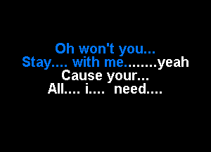 0h won't you...
Stay.... with me ........ yeah

Cause your...
AIL... i.... need....