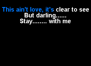 This ain't love, it's clear to see
But darling ......
Stay ........ wnth me