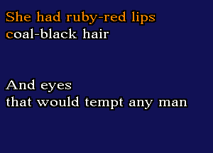 She had ruby-red lips
coal-black hair

And eyes
that would tempt any man