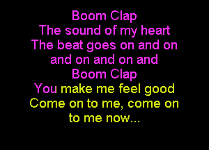 Boom Clap
The sound of my heart
The beat goes on and on
and on and on and

Boom Clap

You make me feel good

Come on to me, come on
to me now...