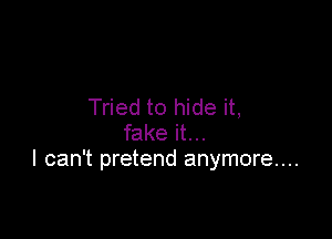 Tried to hide it,

fake it. ..
I can't pretend anymore...