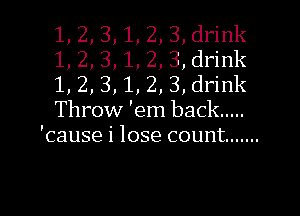 1
1
,,1

Th1 ow em back .....
'cause i lose count .......