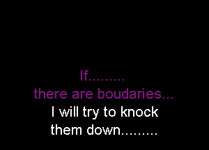 If .........
there are boudaries...
I will try to knock
them down .........