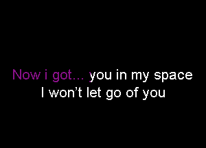Nowi got... you in my space
I won't let go of you