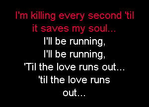 I'm killing every second 'til
it saves my soul...
I'll be running,

I'll be running,
'Til the love runs out...
'til the love runs
out...