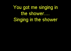 You got me singing in
the shower....
Singing in the shower