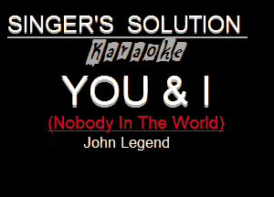 SINGER'S SOLU110N
5517an

YOU81II

(Nobody In The World)
John Legend