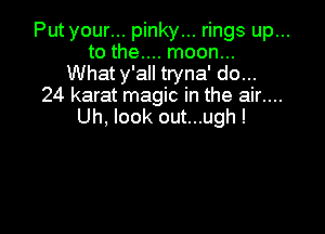 Put your... pinky... rings up...
to the.... moon...
What y'all tryna' do...

24 karat magic in the air....
Uh, look out...ugh!