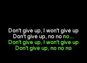 Don't give up, I won't give up

Don't give up, no no no...
Don't give up, I won't give up
Don't give up, no no no
