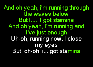 And oh yeah, i'm running through
the waves below
Butl.... I gotstamina
And oh yeah, I'm running and

I've just enough

Uh-oh, running now, I close

my eyes
But, oh-oh i....got stamina