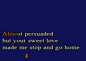 Almost persuaded
but your sweet love
made me stop and go home

I!