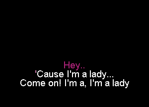 Hey..
'Cause I'm a lady...
Come on! I'm a, I'm a lady