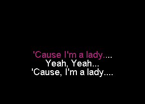 'Cause I'm a lady....
Yeah, Yeah...
'Cause, I'm a lady....