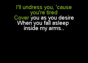 I'll undress you, 'cause
you're tired
Cover you as ou desire
When ou fal asleep
insi 9 my arms...
