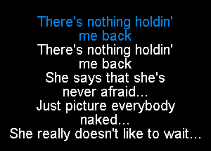 There's nothing holdin'
me back

There's nothing holdin'
me back

She says that she's
never afraid...

Just picture everybody
naked.

She really doesn't like to wait...