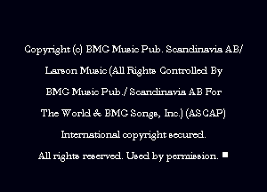 Copyright (c) BMG Music Pub. Scandinavia ABl
Larson Music (All Rights Controlled By
BMC Music Pubj Scandinavia AB For

Tho World 3 BMG Songs, Inc.) (AS CAP)
Inmn'onsl copyright Banned.

All rights named. Used by pmm'ssion. I