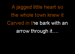 Ajagged little heart so
the whole town knew it
Carved in the bark with an

arrow through it....