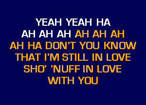 YEAH YEAH HA
AH AH AH AH AH AH
AH HA DON'T YOU KNOW
THAT I'M STILL IN LOVE
SHCY 'NUFF IN LOVE
WITH YOU