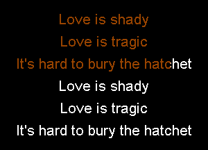 Love is shady
Love is tragic
It's hard to bury the hatchet
Love is shady
Love is tragic
It's hard to bury the hatchet